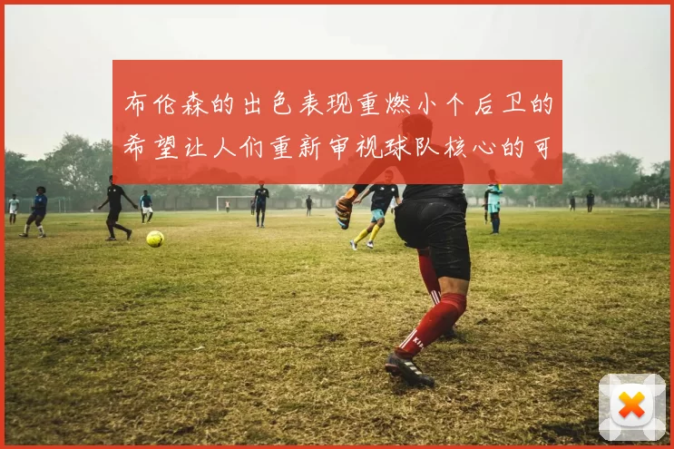 布伦森的出色表现重燃小个后卫的希望让人们重新审视球队核心的可能性