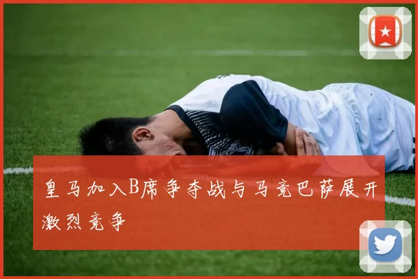 皇马加入B席争夺战与马竞巴萨展开激烈竞争