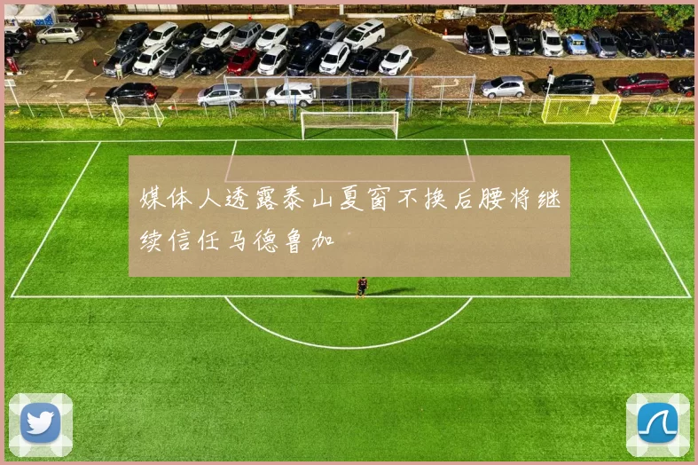 媒体人透露泰山夏窗不换后腰将继续信任马德鲁加
