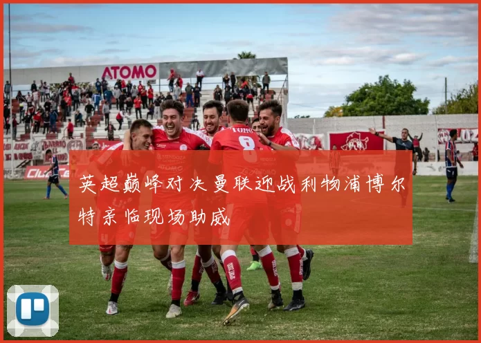 英超巅峰对决曼联迎战利物浦博尔特亲临现场助威