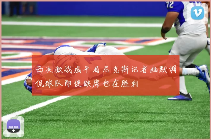 西决激战成平局尼克斯记者幽默调侃球队即使缺席也在胜利