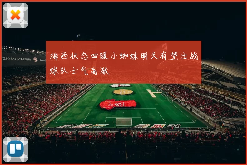 梅西状态回暖小蜘蛛明天有望出战球队士气高涨