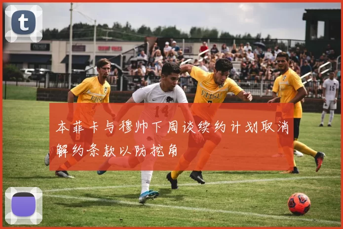 本菲卡与穆帅下周谈续约计划取消解约条款以防挖角