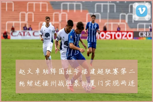 赵文卓助阵国姓爷福建超联赛第二轮综述福州战胜泉州厦门实现两连胜