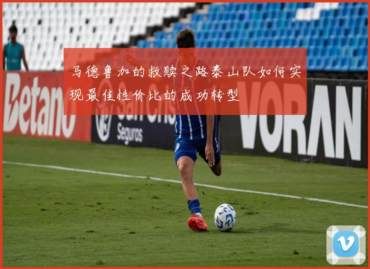 马德鲁加的救赎之路泰山队如何实现最佳性价比的成功转型