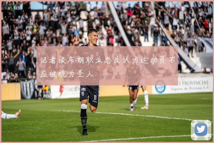 记者谈布朗职业态度认为运动员不应被视为圣人