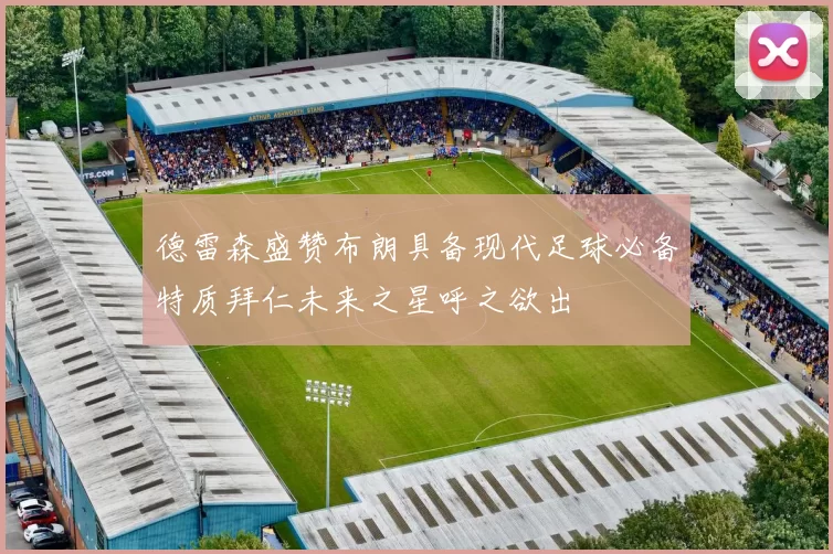 德雷森盛赞布朗具备现代足球必备特质拜仁未来之星呼之欲出