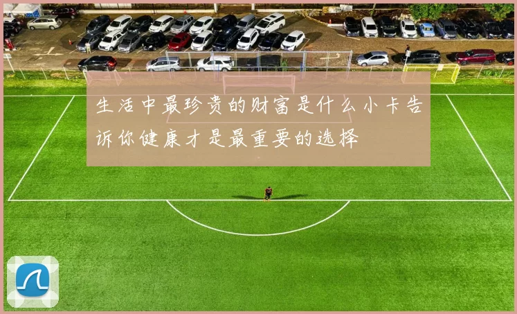 生活中最珍贵的财富是什么小卡告诉你健康才是最重要的选择